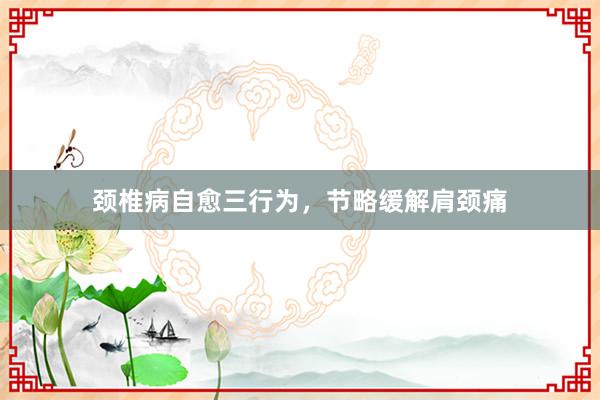 颈椎病自愈三行为，节略缓解肩颈痛