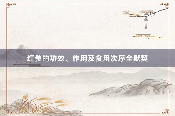 红参的功效、作用及食用次序全默契