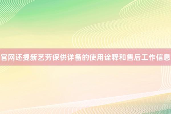 官网还提新艺劳保供详备的使用诠释和售后工作信息